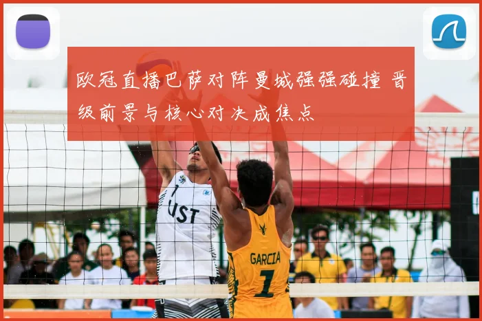 欧冠直播巴萨对阵曼城强强碰撞 晋级前景与核心对决成焦点